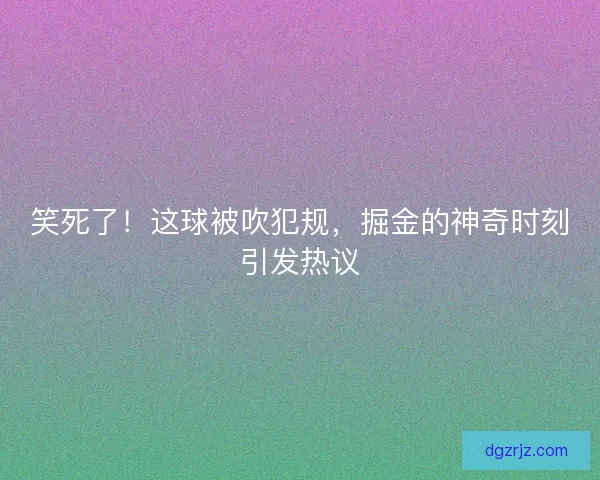 笑死了！这球被吹犯规，掘金的神奇时刻引发热议