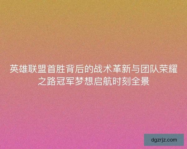 英雄联盟首胜背后的战术革新与团队荣耀之路冠军梦想启航时刻全景
